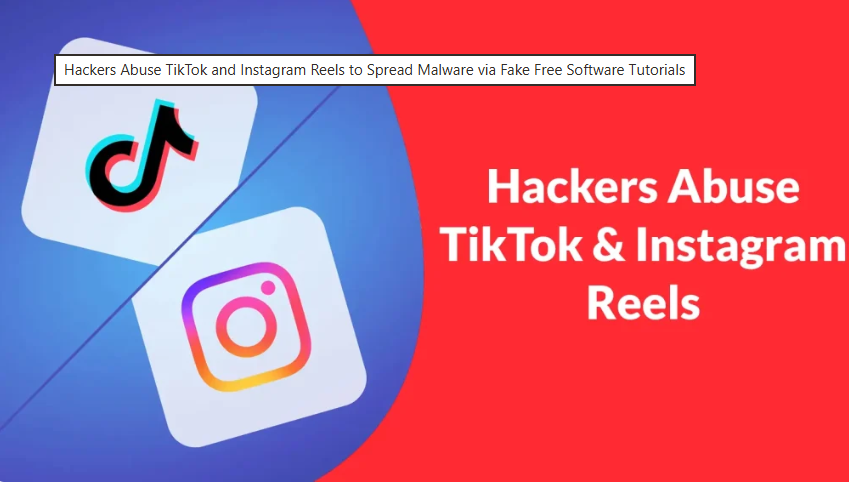 ពួក Hacker ប្រើប្រាស់ TikTok និង Instagram Reels ផុសដើម្បីផ្សព្វផ្សាយមេរោគតាមរយៈការបង្រៀនកម្មវិធីឥតគិតថ្លៃក្លែងក្លាយ
